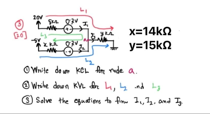 20V
5K2 07V 1₁
AM
+.
-SV
x=14kΩ
y=15kΩ
XK ORV.
M
Write down KCL for node a.
Wribe down KVL for L₁, L₂ and 13
3 Solve the equations to finu I., 1₂, and Iz.
[20]