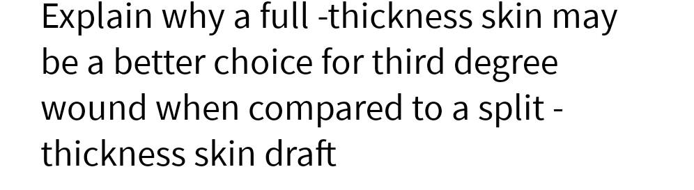 Explain why a full-thickness skin may
be a better choice for third degree
wound when compared to a split -
thickness skin draft