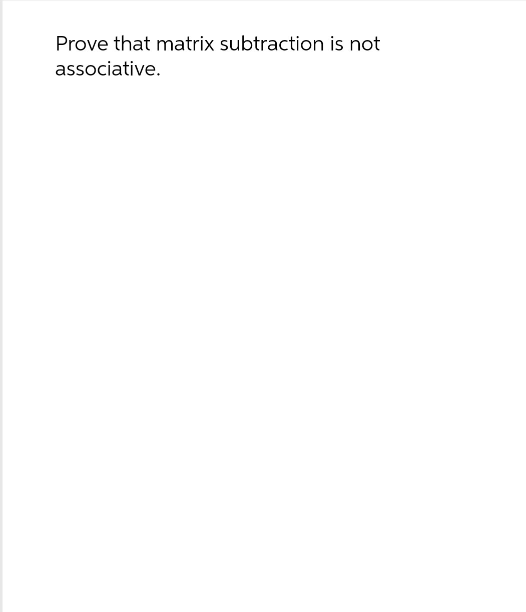 Prove that matrix subtraction is not
associative.