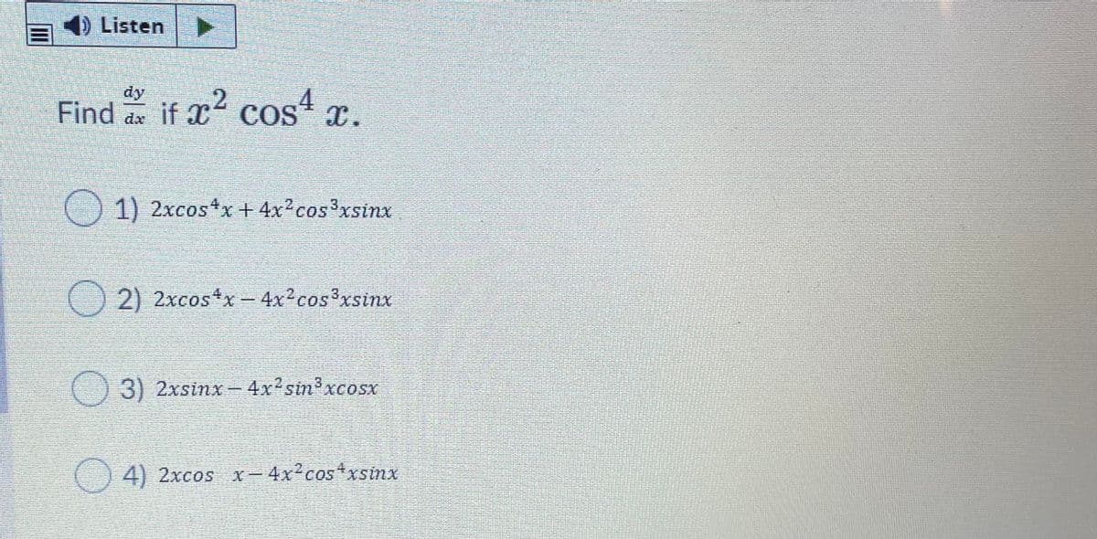 4)Listen
dy
Find as if x2 cos4 r.
1) 2xcostx + 4x cosxsinx
2) 2xcosx- 4x2cos?xsinx
() 3) 2xsinx-4x2sin'xcosx
() 4) 2xcos x-4x cos+xsinx
