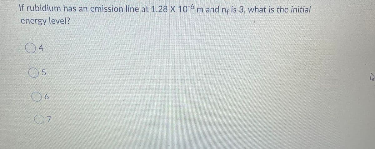 If rubidium has an emission line at 1.28 X 10°m and ng is 3, what is the initial
energy level?
4
5.
6.
