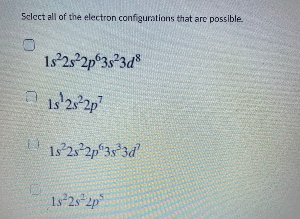 1s 2s 2p 3s 3d
Select all of the electron configurations that are possible.
8.
1s'25 2p"
2p°3s 3d
1s²2s*2p³
