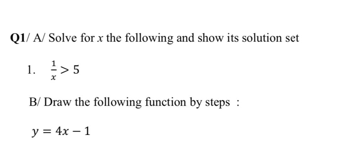 Q1/ A/ Solve for x the following and show its solution set
1. >5
B/ Draw the following function by steps :
y = 4x – 1
