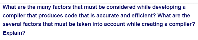 What are the many factors that must be considered while developing a
compiler that produces code that is accurate and efficient? What are the
several factors that must be taken into account while creating a compiler?
Explain?