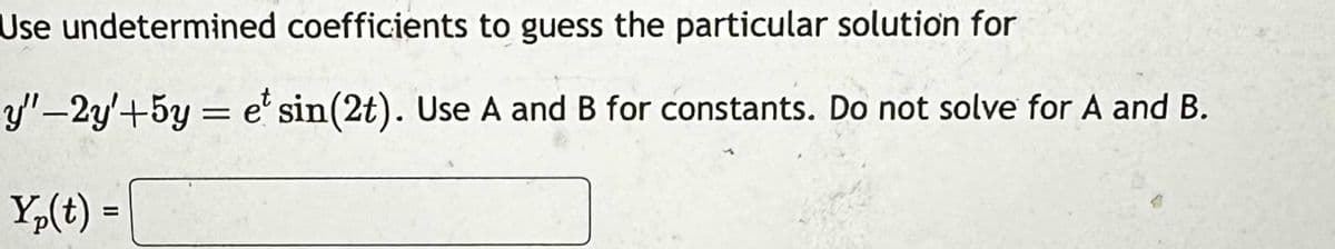 Use undetermined coefficients to guess the particular solution for
y"-2y+5y= et sin(2t). Use A and B for constants. Do not solve for A and B.
Yp(t) =