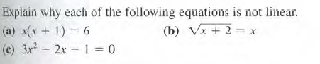 Explain why each of the following equations is not linear.
(a) x(x + 1) = 6
(c) 3x2 - 2x -1 = 0
(b) Vx + 2 = x
