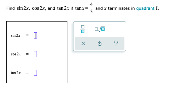 4
Find sin 2x, cos 2x, and tan 2x if tanx
and x terminates in quadrant I.
3
sin 2x
cos2x
%3D
tan 2x
