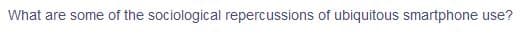 What are some of the sociological repercussions of ubiquitous smartphone use?
