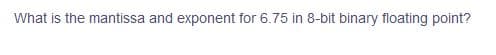 What is the mantissa and exponent for 6.75 in 8-bit binary floating point?
