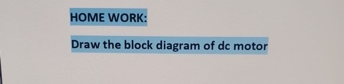 HOME WORK:
Draw the block diagram of dc motor
