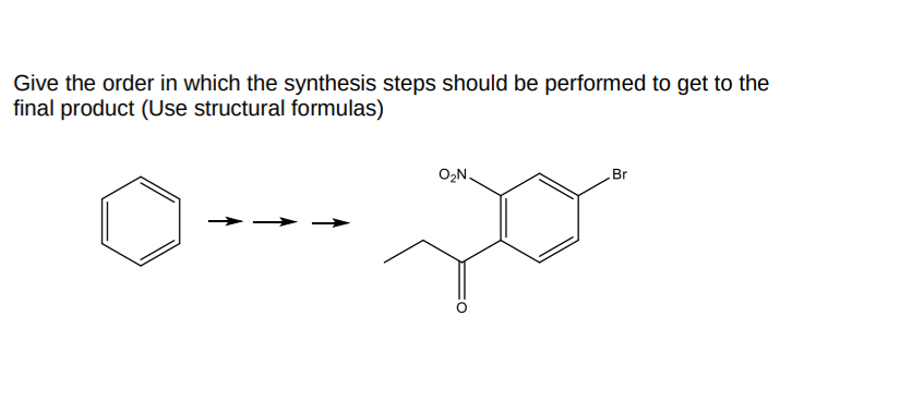 Give the order in which the synthesis steps should be performed to get to the
final product (Use structural formulas)
O₂N.
Br