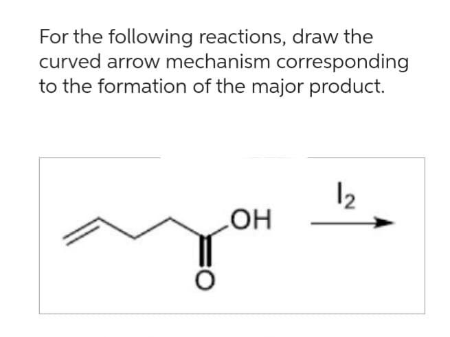 For the following reactions, draw the
curved arrow mechanism corresponding
to the formation of the major product.
OH
1₂