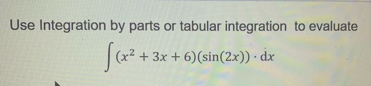 Use Integration by parts or tabular integration to evaluate
(x² + 3x + 6)(sin(2x)) · dx

