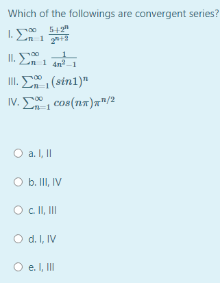 Which of the followings are convergent series?
5+2"
n=1 2+2
00
1.
1
II. En 1 4n -1
00
. Σ (sin1)"
. Σcos (ππ) π"/2
00
n=1
O a. I, II
O b. II, IV
O. I, II
O d. I, IV
O e. I, II
