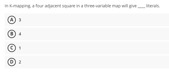 In K-mapping, a four adjacent square in a three-variable map will give _____ literals.
(A) 3
B) 4
(C) 1
(D) 2