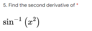 5. Find the second derivative of *
sin- (x²)
