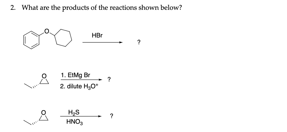 2. What are the products of the reactions shown below?
HBr
?
1. EtMg Br
?
2. dilute H3O*
H2S
HNO3
?
