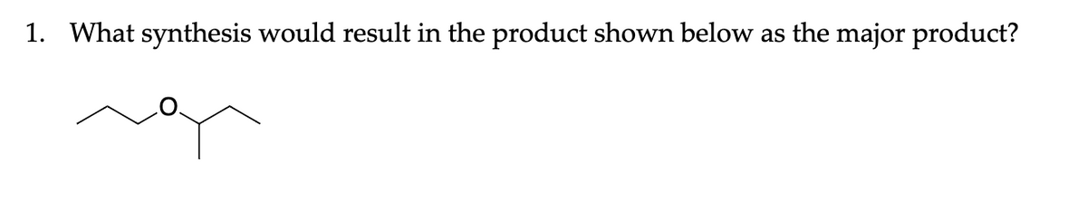 1. What synthesis would result in the product shown below as the major product?
