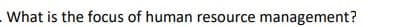 - What is the focus of human resource management?