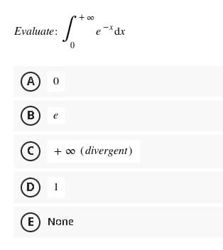 +
Stoe
0
E) None
Evaluate:
(A) 0
(B
e
(C) + ∞ (divergent)
D 1
e-dx