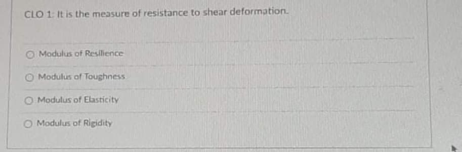 CLO 1: It is the measure of resistance to shear deformation.
Modulus of Resilience
O Modulus af Toughness
O Modulus of Elasticity
O Modulus of Rigidity
