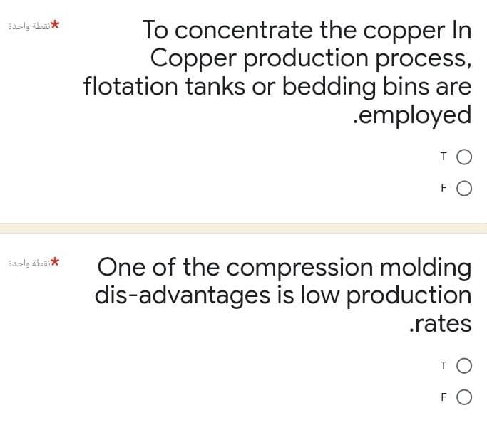 لنقطة واحدة
لا نقطة واحدة
To concentrate the copper In
Copper production process,
flotation tanks or bedding bins are
.employed
TO
FO
One of the compression molding
dis-advantages is low production
.rates
TO
FO