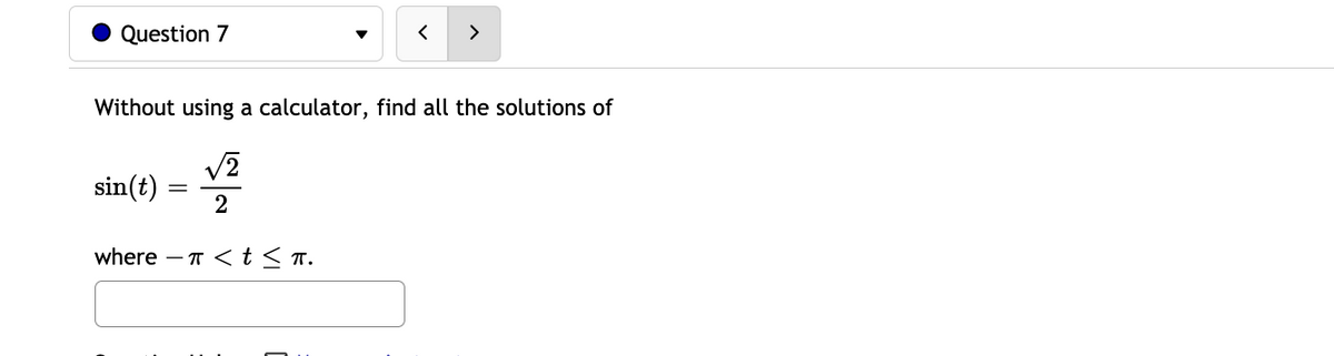 Question 7
>
Without using a calculator, find all the solutions of
sin(t)
2
where – T <t< T.
