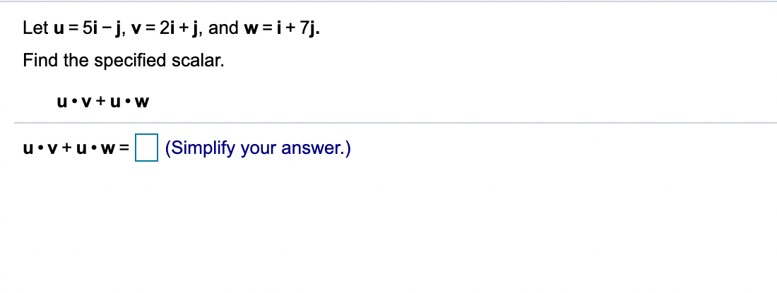 Let u = 5i - j, v= 2i + j, and w =i+ 7j.
Find the specified scalar.
u•v+u•w
u•v+u•w =
(Simplify your answer.)
