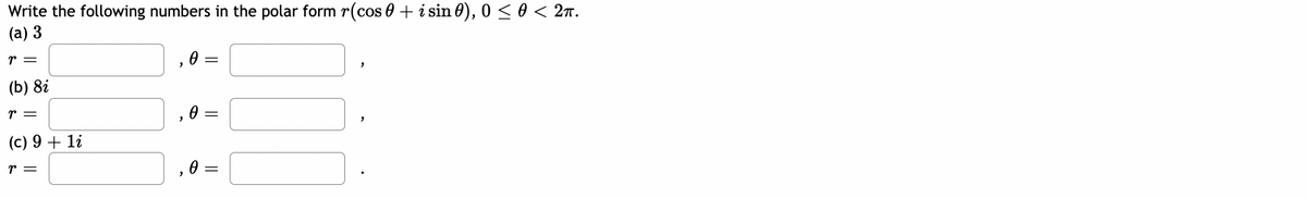 Write the following numbers in the polar form r(cos 0 + i sin 0), 0 so < 27.
(a) 3
r =
(b) 8i
= A
(c) 9 + li
r =
