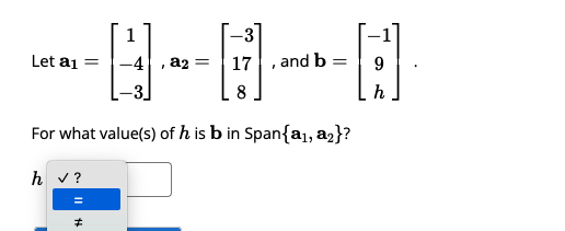 Let a₁ =
,a2 =
17
, and b
=
For what value(s) of his b in Span{a₁, a₂}?
hv?
-
9
h