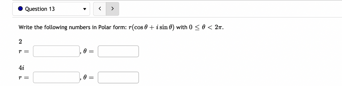 Question 13
く
>
Write the following numbers in Polar form: r(cos 0 + i sin 0) with 0 < 0 < 2n.
2
r =
4i
r =
= 0
