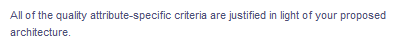All of the quality attribute-specific criteria are justified in light of your proposed
architecture.

