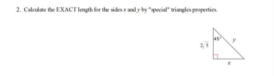2. Calculate the EXACT length for the sides x and y by "special" triangles properties.
45
y
2 5
