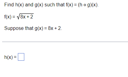 Find h(x) and g(x) such that f(x) = (h o g)(x).
f(x) = V8x + 2
Suppose that g(x) = 8x + 2.
h(x) =|
