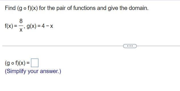 Find (go f)(x) for the pair of functions and give the domain.
8
f(x) =
g(x) = 4 - x
(g o f)(x) =
(Simplify your answer.)
