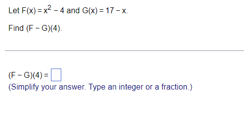 Let F(x) = x2 - 4 and G(x) = 17 - x.
Find (F - G)(4).
(F - G)(4) =
(Simplify your answer. Type an integer or a fraction.)
