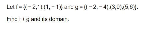 Let f = {(- 2,1),(1,- 1)} and g = {(-2,- 4),(3,0).(5,6)}.
Find f+g and its domain.
