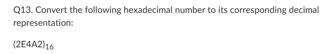 Q13. Convert the following hexadecimal number to its corresponding decimal
representation:
(2E4A2)16