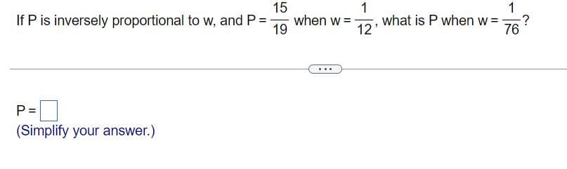 15
when w =
19
1
what is P when w =
12'
1
If P is inversely proportional to w, and P =
76
P =
(Simplify your answer.)
