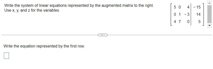 Write the system of linear equations represented by the augmented matrix to the right.
Use x, y, and z for the variables.
Write the equation represented by the first row.
50 4 - 15
14
5
01-3
4 7
0
4