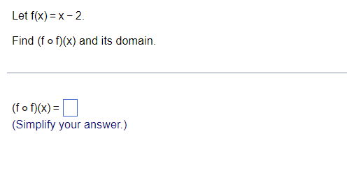 Let f(x) = x - 2.
Find (fo f)(x) and its domain.
(fo f)(x) =
(Simplify your answer.)
