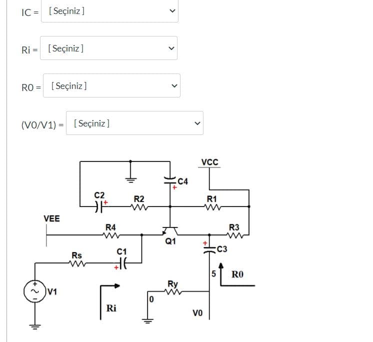 IC = [ Seçiniz]
Ri = [Seçiniz]
RO = [Seçiniz ]
(VO/V1) = [Seçiniz]
VCC
C4
C2
R2
R1
VEE
R4
R3
Q1
C1
C3
Rs
RO
Ry
V1
Ri
VO
>
>
>
>
