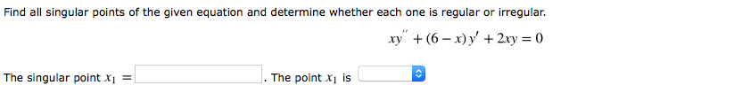 Find all singular points of the given equation and determine whether each one is regular or irregular.
xy" + (6 – x)y + 2xy = 0
The singular point x1 =|
The point x1 is
