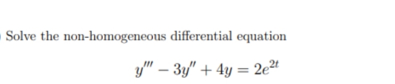 Solve the non-homogeneous differential equation
y" – 3y" + 4y = 2e2t
