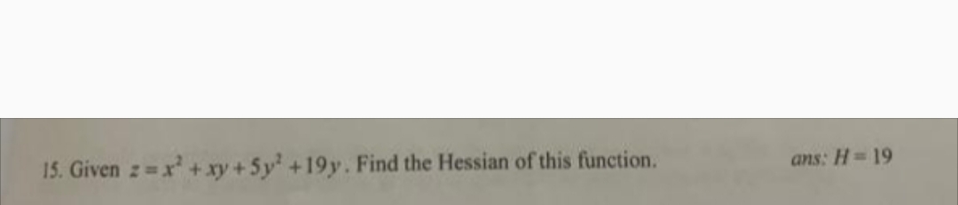 15. Given z=x +xy +5y +19y. Find the Hessian of this function.
ans: H=19
