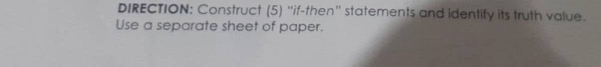 DIRECTION: Construct (5) "if-then" statements and identify its truth value.
Use a separate sheet of paper.
