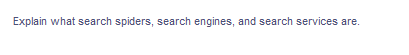 Explain what search spiders, search engines, and search services are.