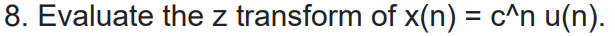8. Evaluate the z transform of x(n) = c^n u(n).