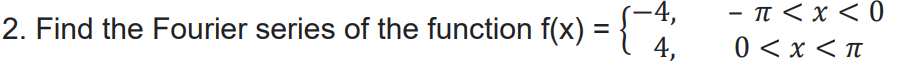 -4,
2. Find the Fourier series of the function f(x) = {¯ 4,
- π < x < 0
0<x<T