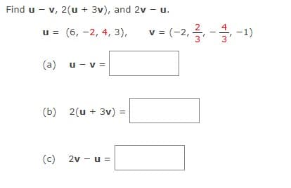 Find u - v, 2(u + 3v), and 2v - u.
u = (6, -2, 4, 3),
v= (-2, 를 -글
2, 를 -글 -1)
(a)
u - v =
(b)
2(u + 3v) =
(c) 2v - u =
